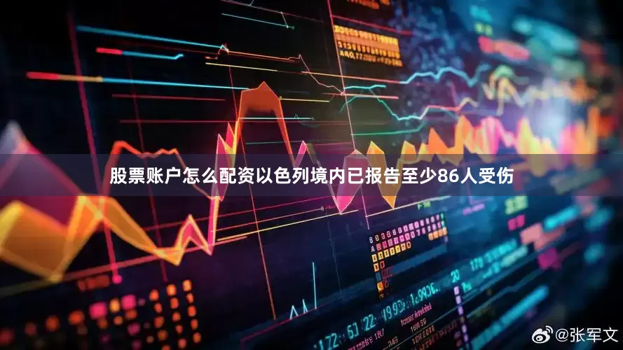 股票账户怎么配资以色列境内已报告至少86人受伤