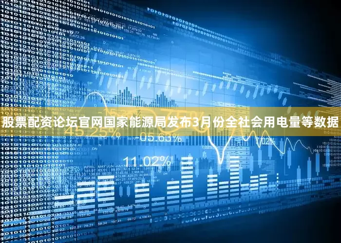 股票配资论坛官网国家能源局发布3月份全社会用电量等数据