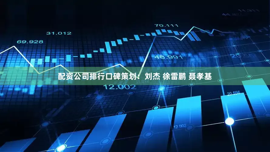 配资公司排行口碑策划：刘杰 徐雷鹏 聂孝基