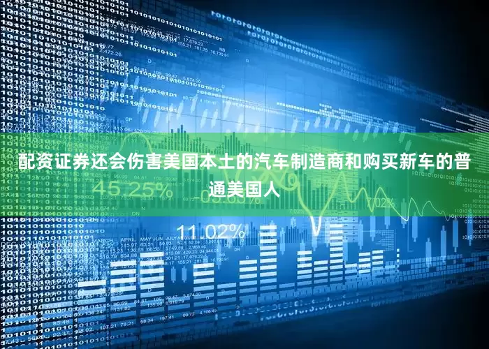 配资证券还会伤害美国本土的汽车制造商和购买新车的普通美国人