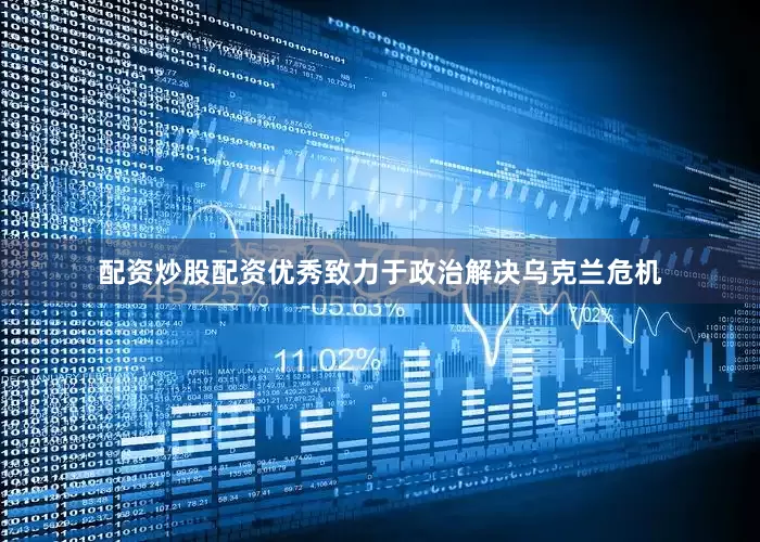 配资炒股配资优秀致力于政治解决乌克兰危机