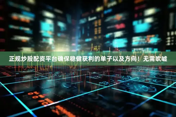 正规炒股配资平台确保稳健获利的单子以及方向！无需吹嘘