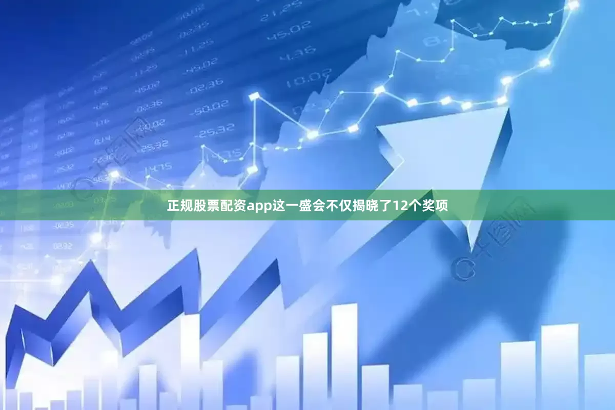 正规股票配资app这一盛会不仅揭晓了12个奖项