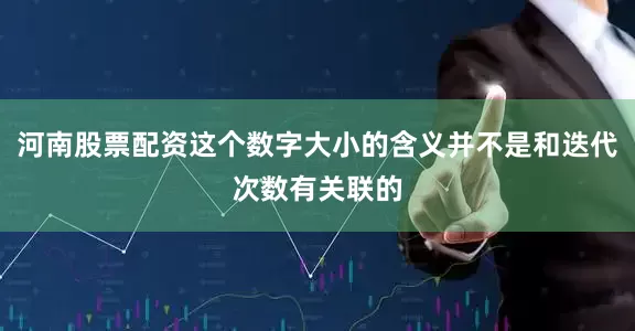 河南股票配资这个数字大小的含义并不是和迭代次数有关联的