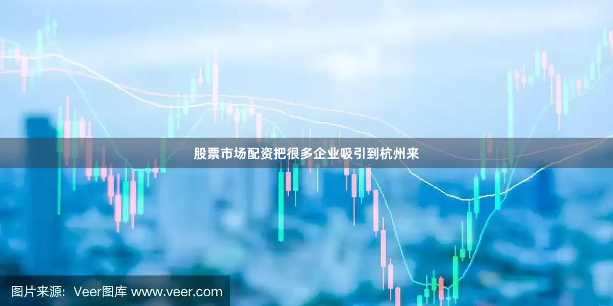 股票市场配资把很多企业吸引到杭州来