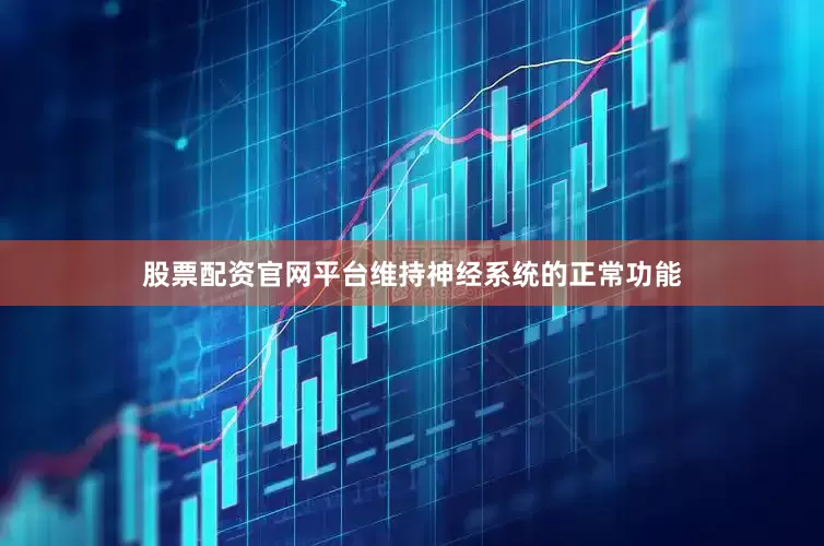 股票配资官网平台维持神经系统的正常功能