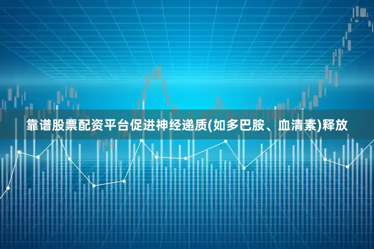 靠谱股票配资平台促进神经递质(如多巴胺、血清素)释放