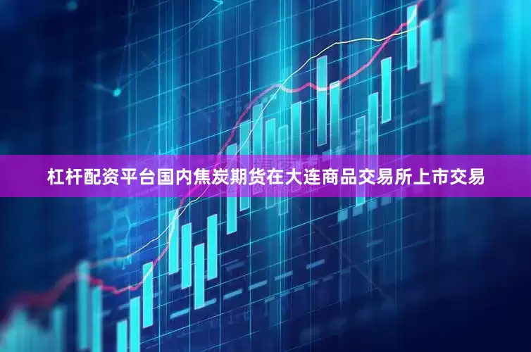杠杆配资平台国内焦炭期货在大连商品交易所上市交易