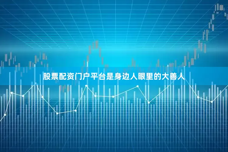股票配资门户平台是身边人眼里的大善人