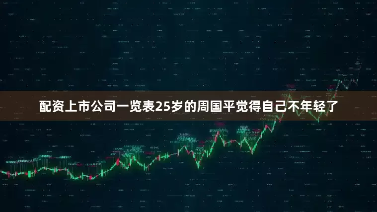 配资上市公司一览表25岁的周国平觉得自己不年轻了