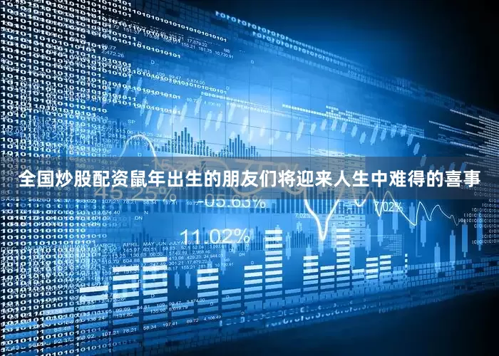 全国炒股配资鼠年出生的朋友们将迎来人生中难得的喜事