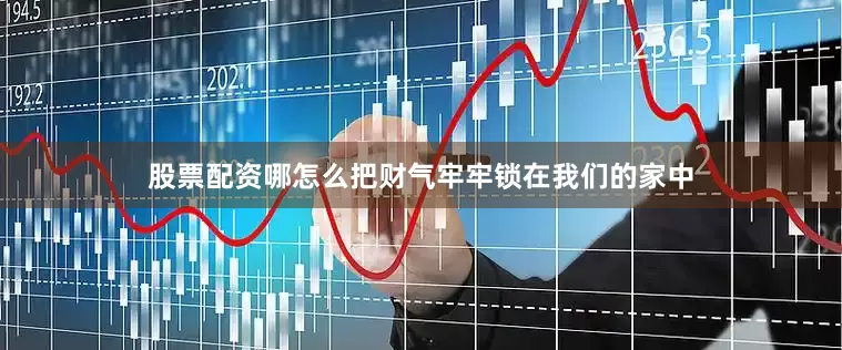 股票配资哪怎么把财气牢牢锁在我们的家中