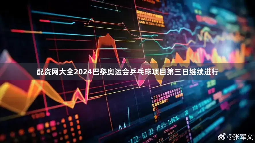 配资网大全2024巴黎奥运会乒乓球项目第三日继续进行