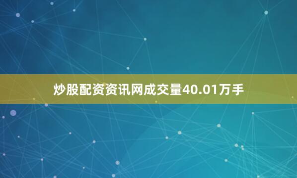 炒股配资资讯网成交量40.01万手