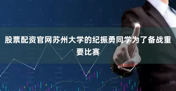 股票配资官网苏州大学的纪振勇同学为了备战重要比赛