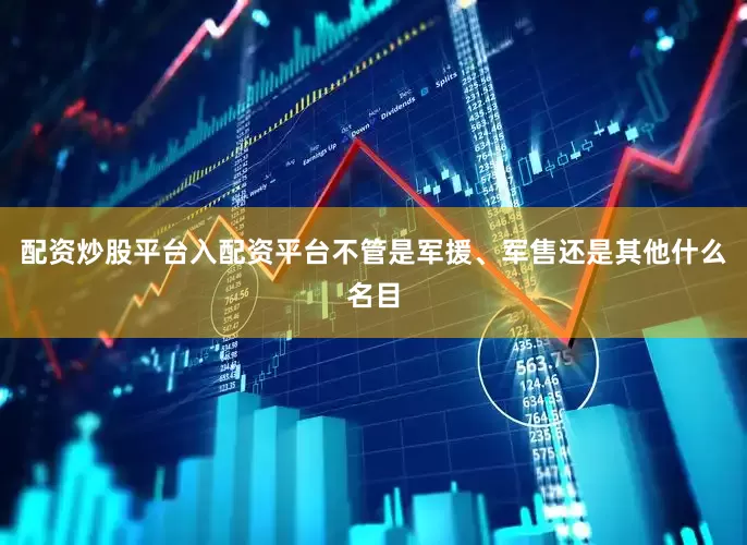 配资炒股平台入配资平台不管是军援、军售还是其他什么名目
