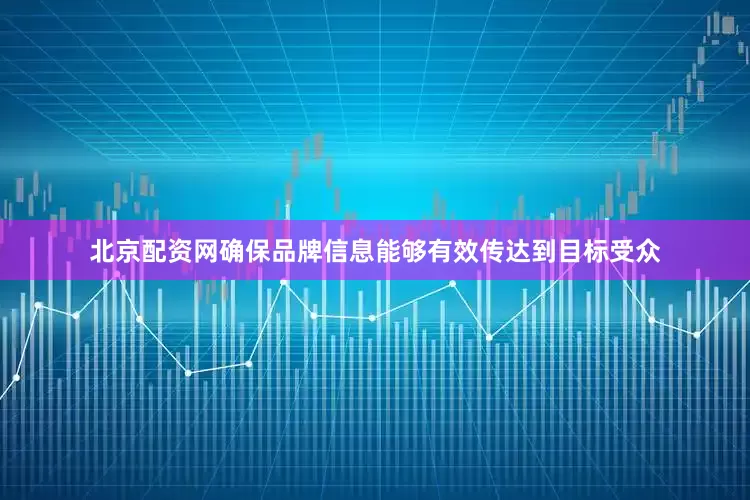 北京配资网确保品牌信息能够有效传达到目标受众