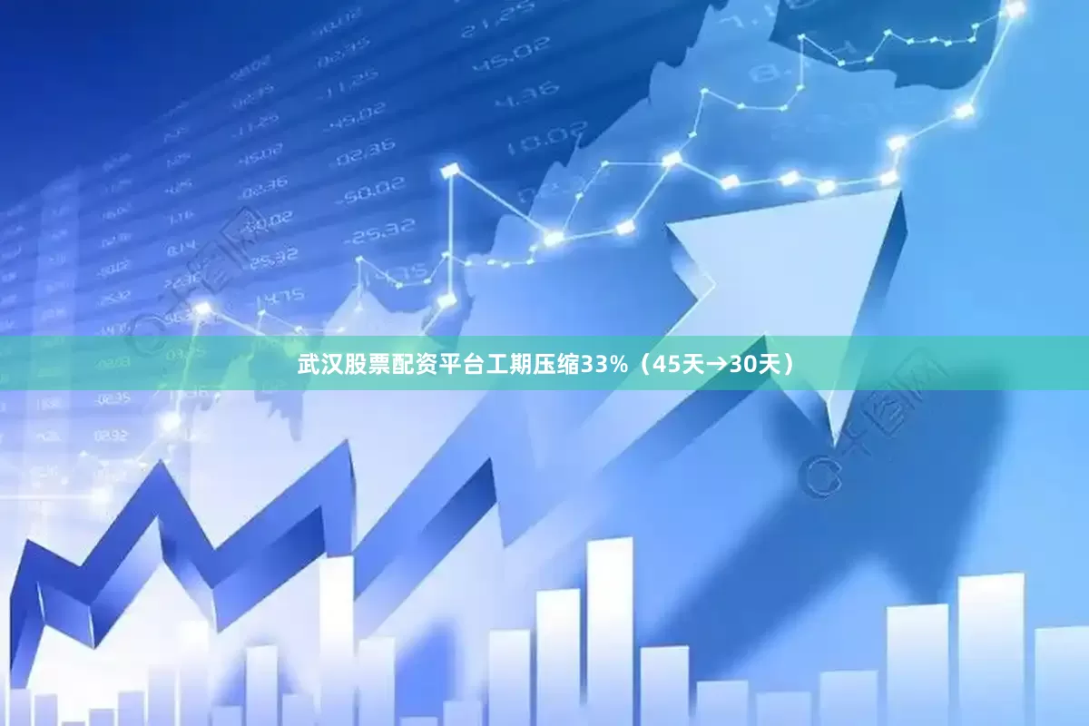武汉股票配资平台工期压缩33%（45天→30天）