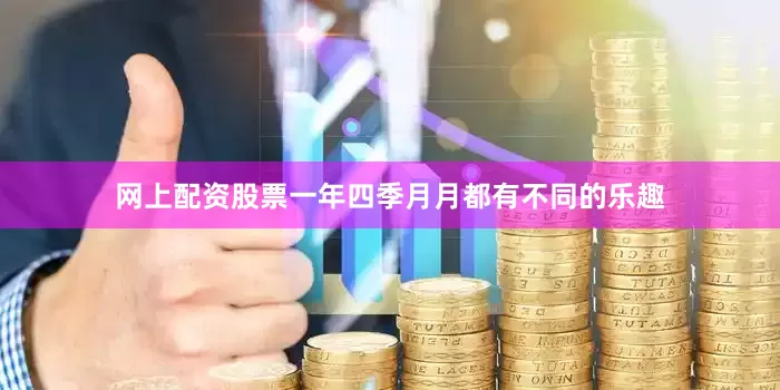 网上配资股票一年四季月月都有不同的乐趣