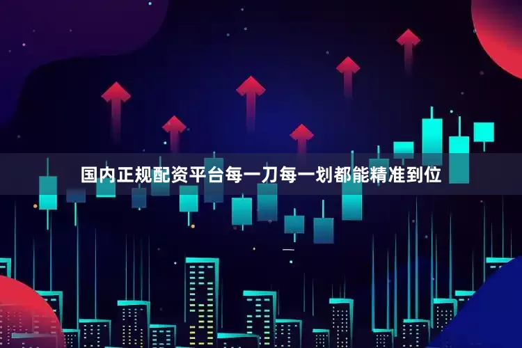 国内正规配资平台每一刀每一划都能精准到位