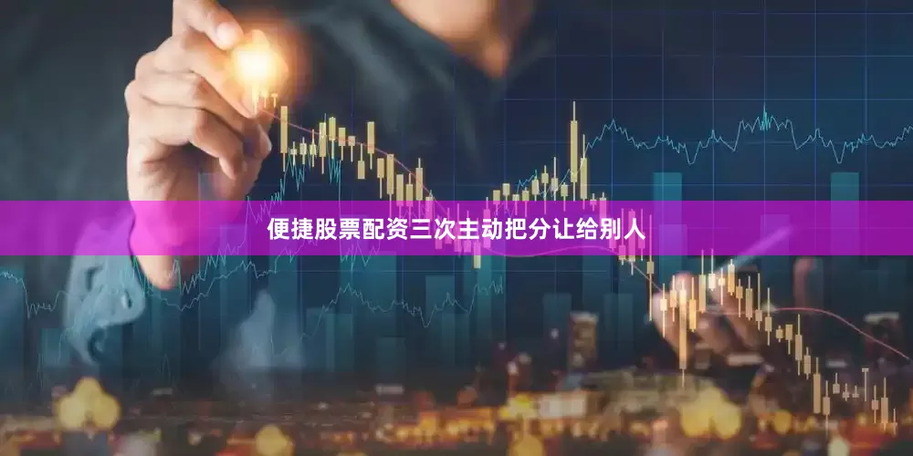 便捷股票配资三次主动把分让给别人