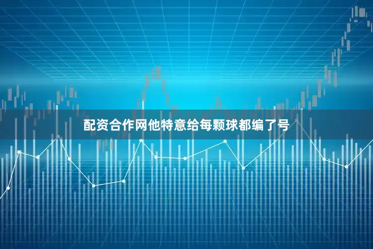配资合作网他特意给每颗球都编了号