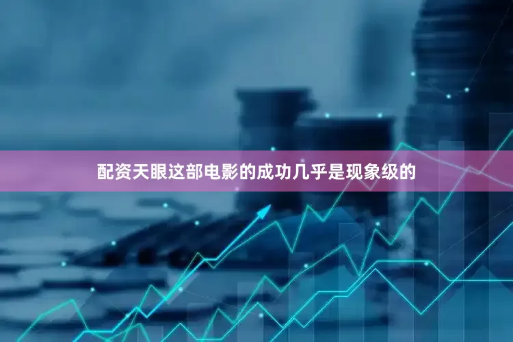 配资天眼这部电影的成功几乎是现象级的