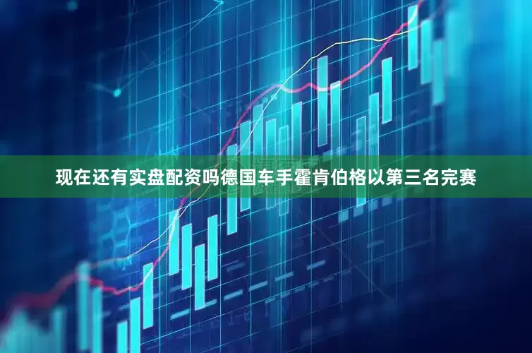 现在还有实盘配资吗德国车手霍肯伯格以第三名完赛