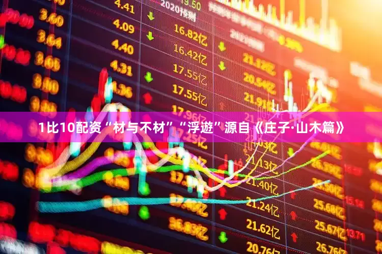 1比10配资“材与不材”“浮遊”源自《庄子·山木篇》