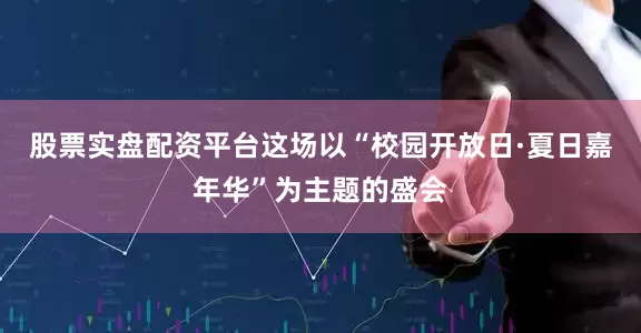 股票实盘配资平台这场以“校园开放日·夏日嘉年华”为主题的盛会