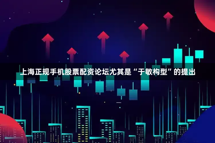 上海正规手机股票配资论坛尤其是“于敏构型”的提出