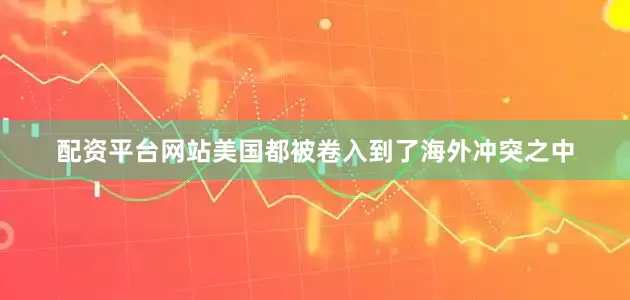 配资平台网站美国都被卷入到了海外冲突之中