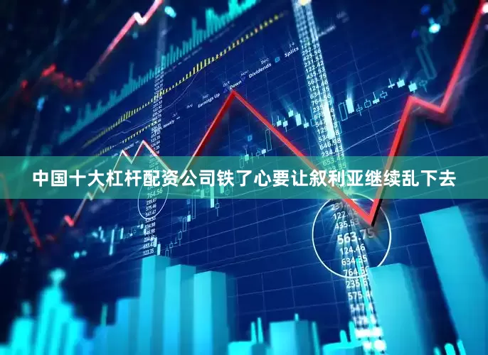 中国十大杠杆配资公司铁了心要让叙利亚继续乱下去