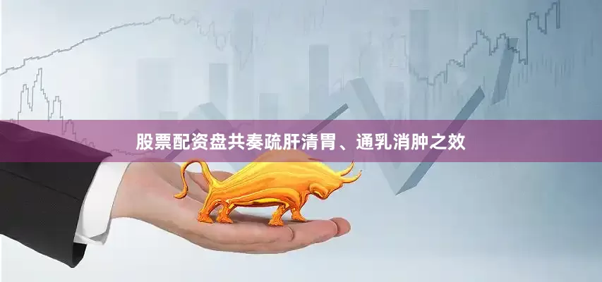 股票配资盘共奏疏肝清胃、通乳消肿之效