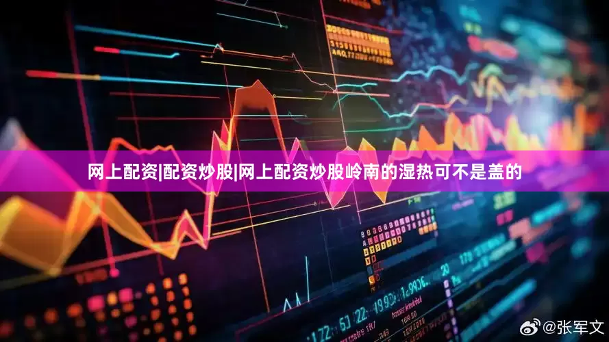 网上配资|配资炒股|网上配资炒股岭南的湿热可不是盖的