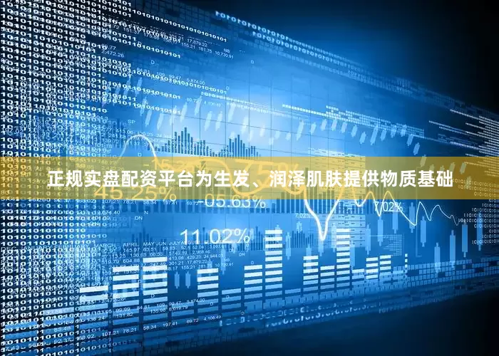 正规实盘配资平台为生发、润泽肌肤提供物质基础