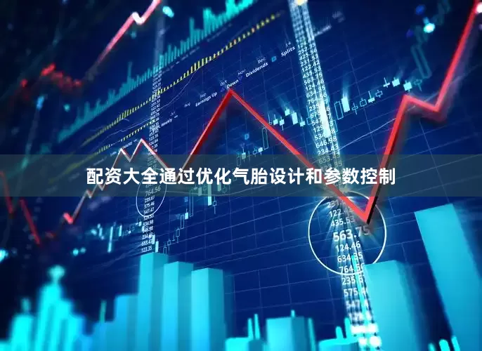 配资大全通过优化气胎设计和参数控制