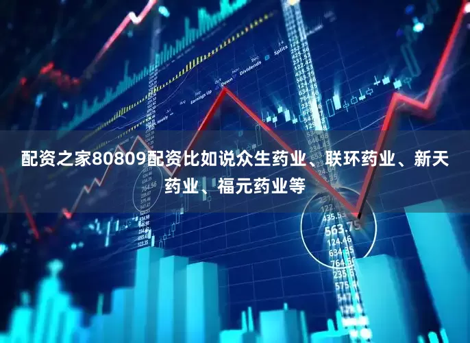 配资之家80809配资比如说众生药业、联环药业、新天药业、福元药业等