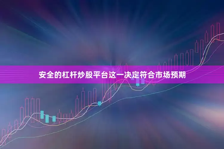 安全的杠杆炒股平台这一决定符合市场预期
