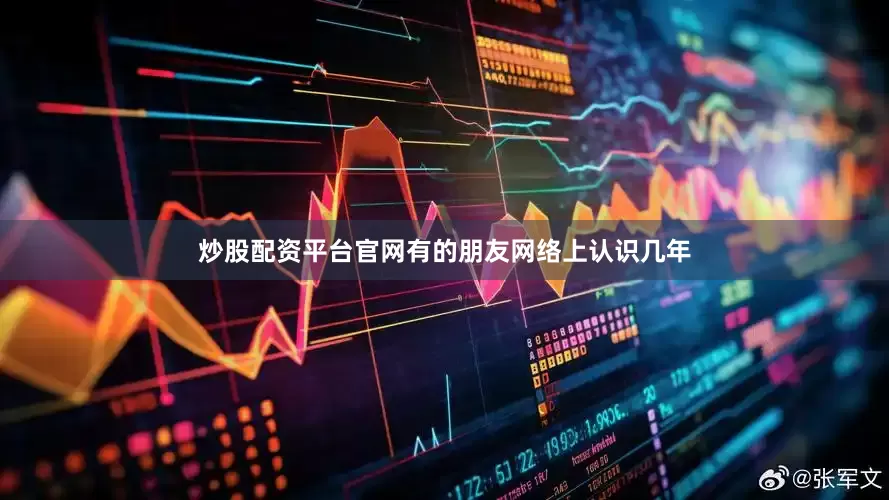 炒股配资平台官网有的朋友网络上认识几年