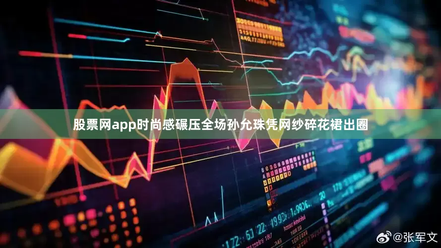 股票网app时尚感碾压全场孙允珠凭网纱碎花裙出圈